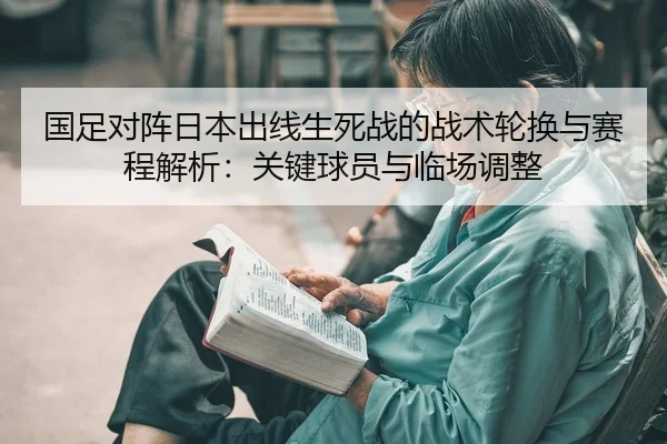 国足对阵日本出线生死战的战术轮换与赛程解析：关键球员与临场调整