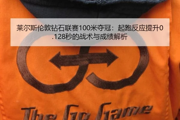 莱尔斯伦敦钻石联赛100米夺冠：起跑反应提升0.128秒的战术与成绩解析