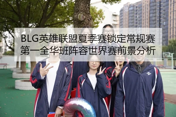 BLG英雄联盟夏季赛锁定常规赛第一全华班阵容世界赛前景分析